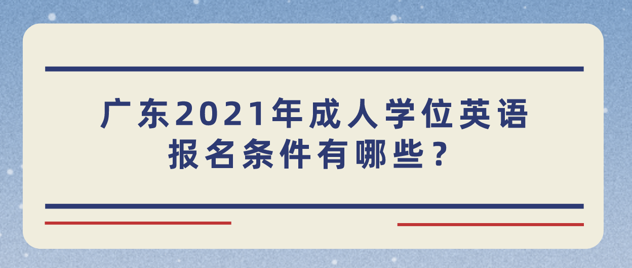 广东2023年成人学位英语报名条件有哪些？
